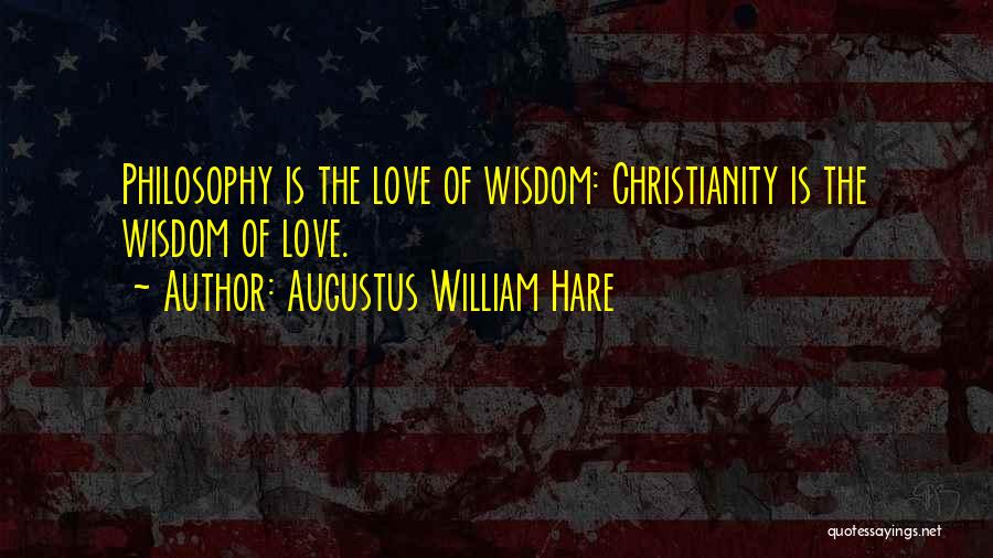 Augustus William Hare Quotes: Philosophy Is The Love Of Wisdom: Christianity Is The Wisdom Of Love.