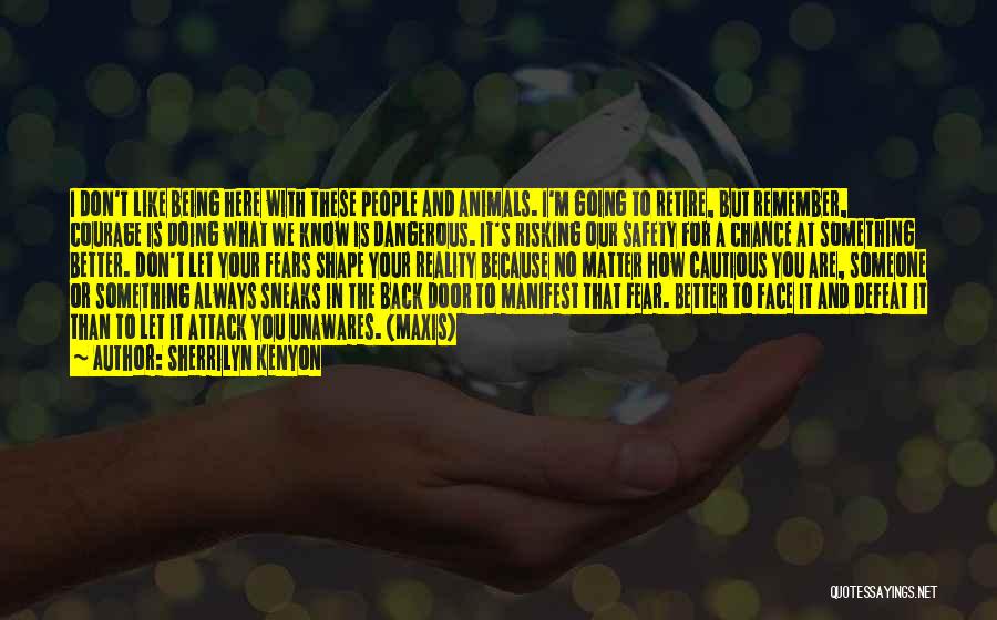 Sherrilyn Kenyon Quotes: I Don't Like Being Here With These People And Animals. I'm Going To Retire, But Remember, Courage Is Doing What