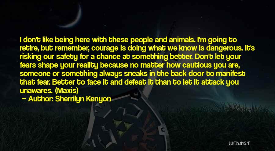 Sherrilyn Kenyon Quotes: I Don't Like Being Here With These People And Animals. I'm Going To Retire, But Remember, Courage Is Doing What