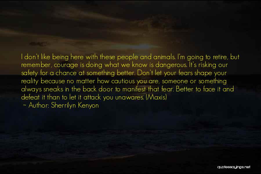 Sherrilyn Kenyon Quotes: I Don't Like Being Here With These People And Animals. I'm Going To Retire, But Remember, Courage Is Doing What