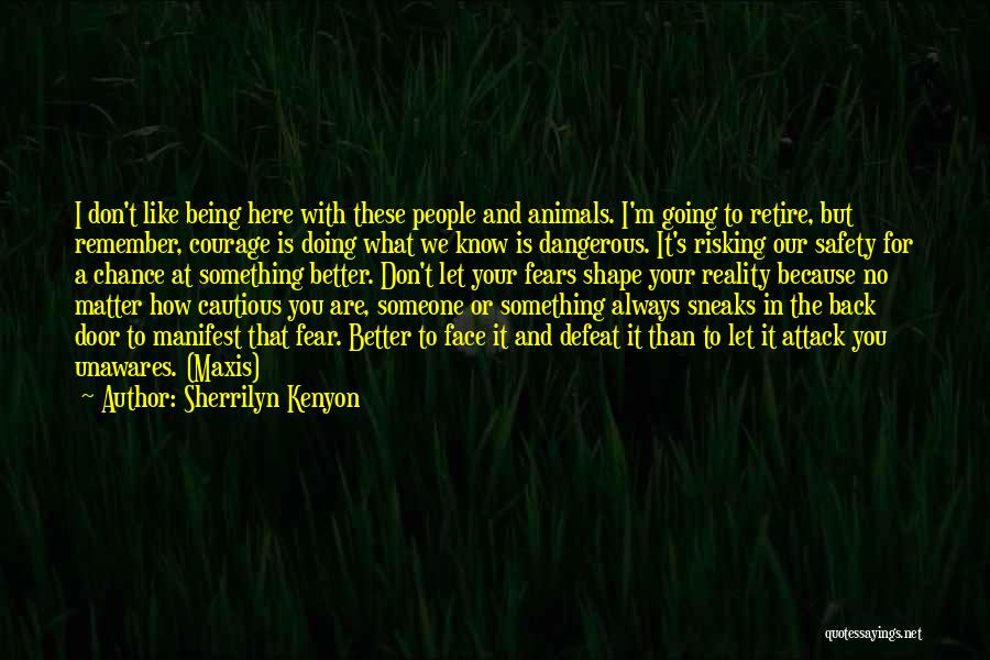 Sherrilyn Kenyon Quotes: I Don't Like Being Here With These People And Animals. I'm Going To Retire, But Remember, Courage Is Doing What