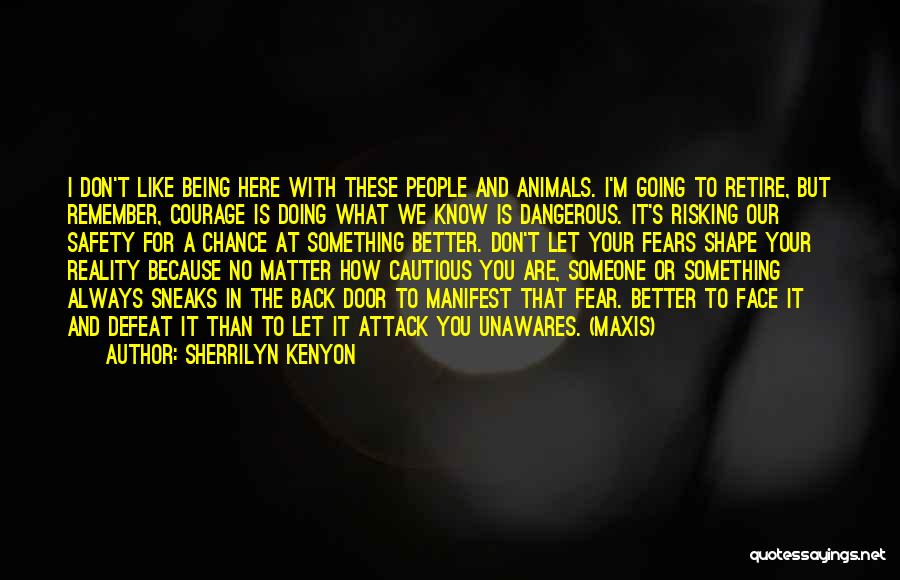 Sherrilyn Kenyon Quotes: I Don't Like Being Here With These People And Animals. I'm Going To Retire, But Remember, Courage Is Doing What