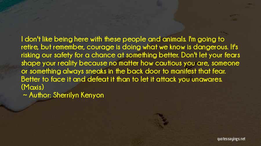 Sherrilyn Kenyon Quotes: I Don't Like Being Here With These People And Animals. I'm Going To Retire, But Remember, Courage Is Doing What