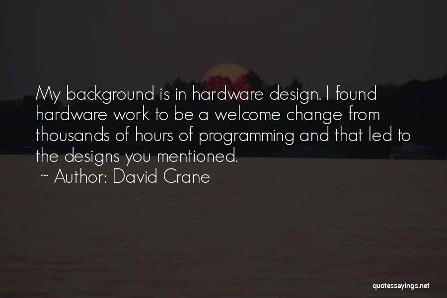 David Crane Quotes: My Background Is In Hardware Design. I Found Hardware Work To Be A Welcome Change From Thousands Of Hours Of