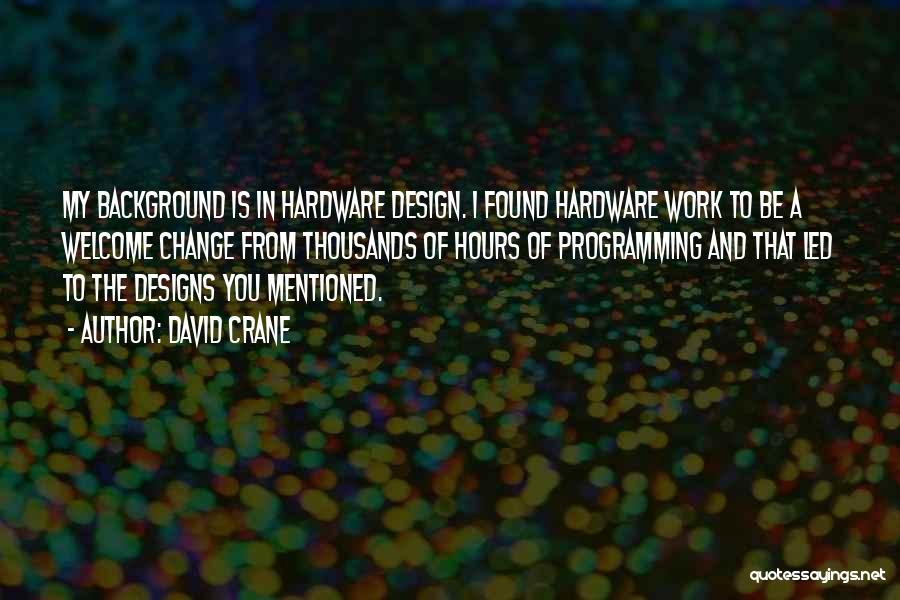 David Crane Quotes: My Background Is In Hardware Design. I Found Hardware Work To Be A Welcome Change From Thousands Of Hours Of