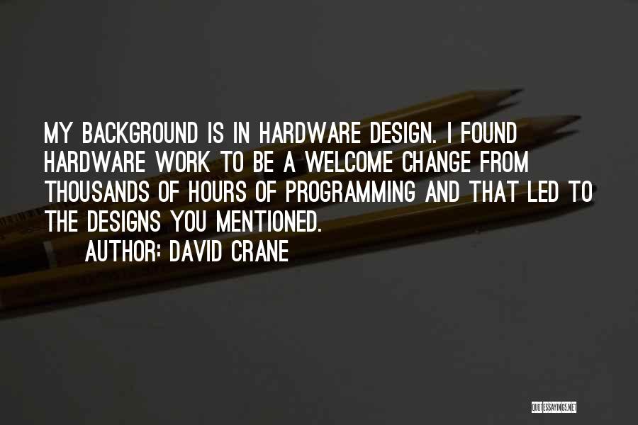 David Crane Quotes: My Background Is In Hardware Design. I Found Hardware Work To Be A Welcome Change From Thousands Of Hours Of