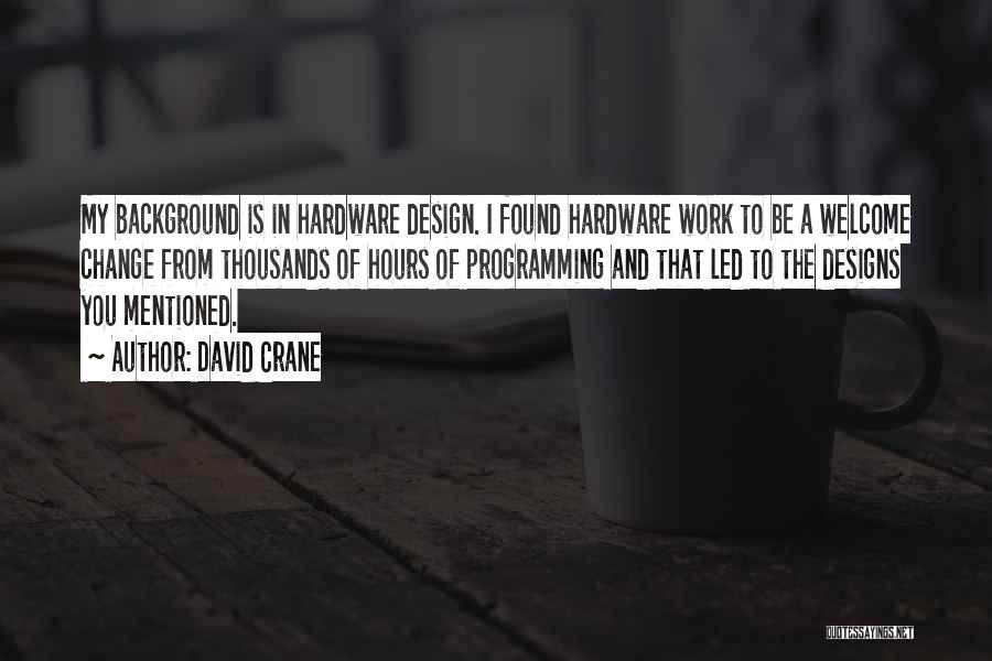 David Crane Quotes: My Background Is In Hardware Design. I Found Hardware Work To Be A Welcome Change From Thousands Of Hours Of