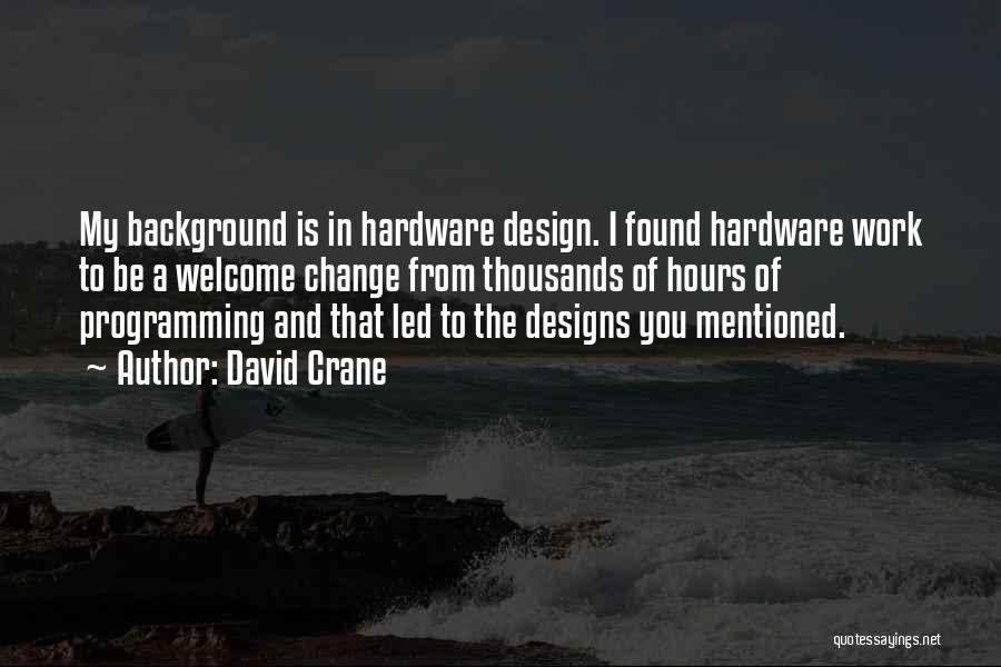 David Crane Quotes: My Background Is In Hardware Design. I Found Hardware Work To Be A Welcome Change From Thousands Of Hours Of