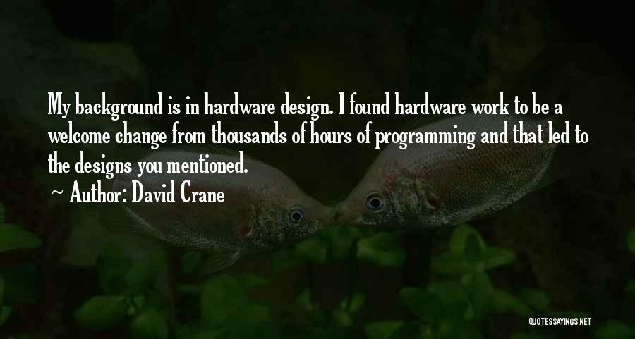 David Crane Quotes: My Background Is In Hardware Design. I Found Hardware Work To Be A Welcome Change From Thousands Of Hours Of