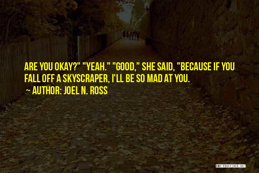 Joel N. Ross Quotes: Are You Okay? Yeah. Good, She Said, Because If You Fall Off A Skyscraper, I'll Be So Mad At You.