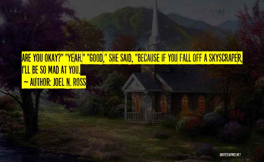 Joel N. Ross Quotes: Are You Okay? Yeah. Good, She Said, Because If You Fall Off A Skyscraper, I'll Be So Mad At You.