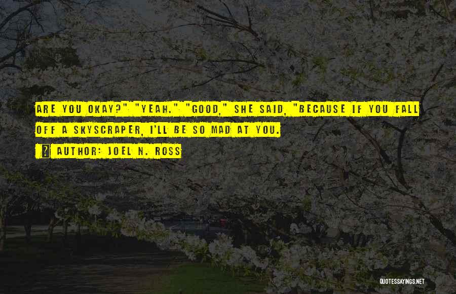 Joel N. Ross Quotes: Are You Okay? Yeah. Good, She Said, Because If You Fall Off A Skyscraper, I'll Be So Mad At You.