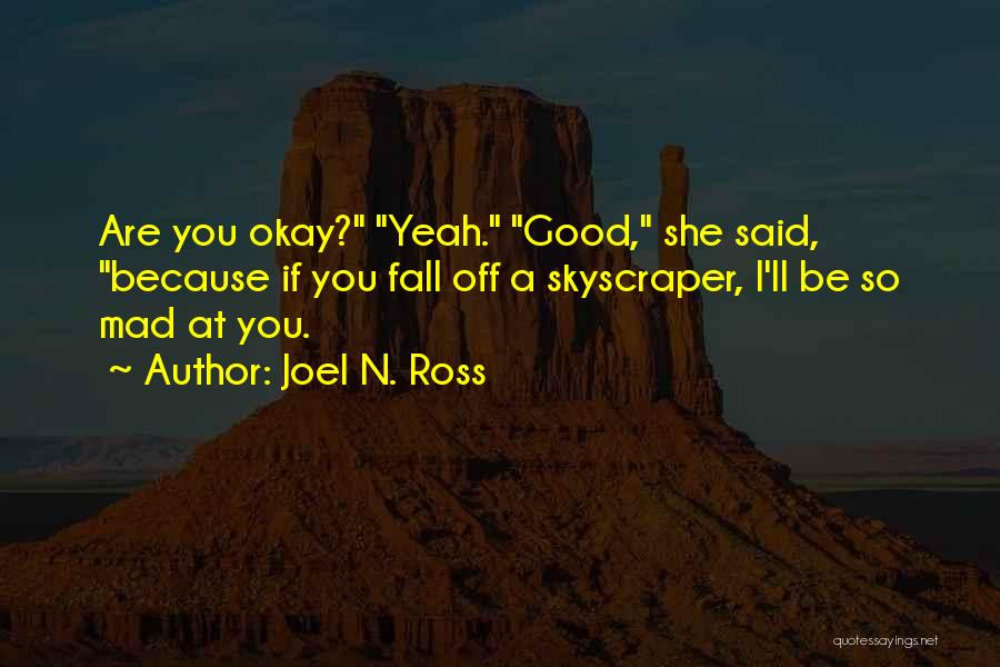 Joel N. Ross Quotes: Are You Okay? Yeah. Good, She Said, Because If You Fall Off A Skyscraper, I'll Be So Mad At You.