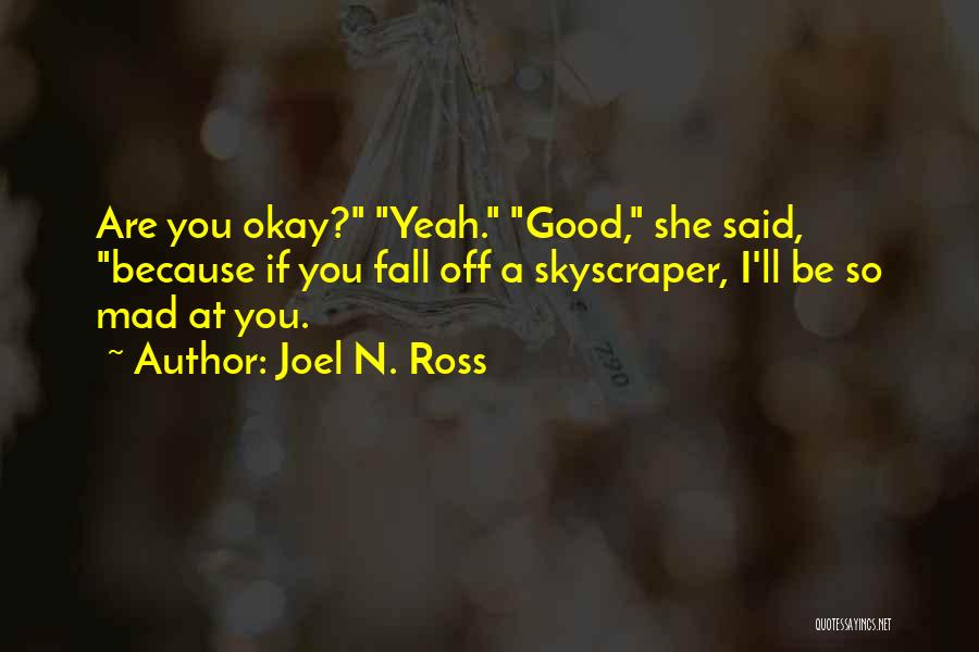 Joel N. Ross Quotes: Are You Okay? Yeah. Good, She Said, Because If You Fall Off A Skyscraper, I'll Be So Mad At You.