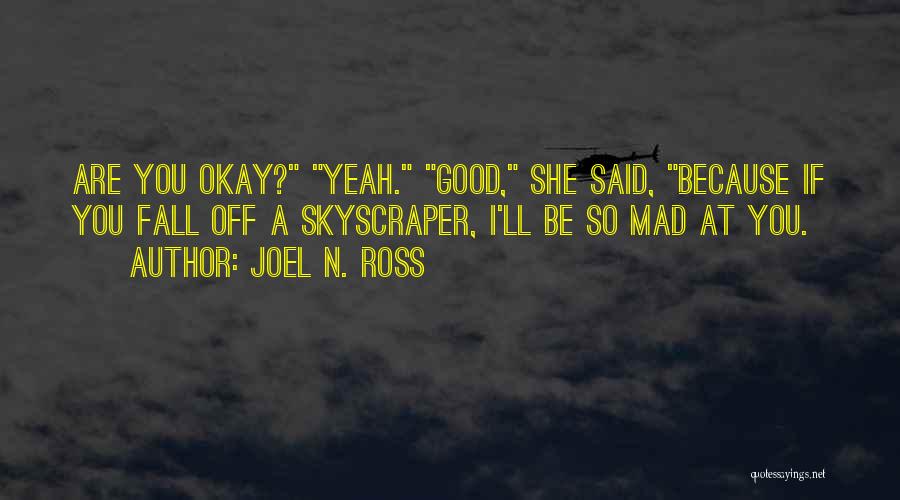 Joel N. Ross Quotes: Are You Okay? Yeah. Good, She Said, Because If You Fall Off A Skyscraper, I'll Be So Mad At You.