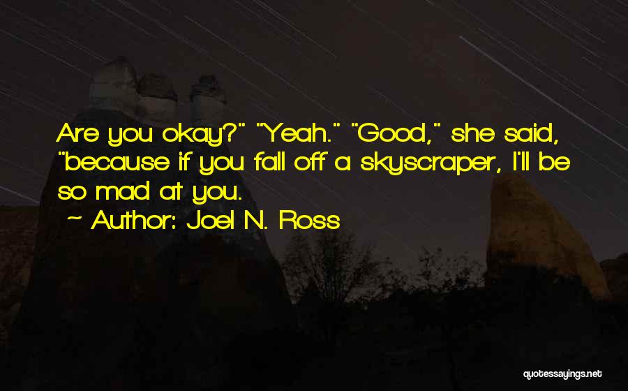 Joel N. Ross Quotes: Are You Okay? Yeah. Good, She Said, Because If You Fall Off A Skyscraper, I'll Be So Mad At You.