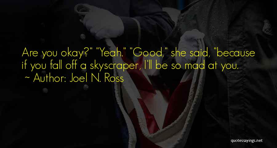 Joel N. Ross Quotes: Are You Okay? Yeah. Good, She Said, Because If You Fall Off A Skyscraper, I'll Be So Mad At You.