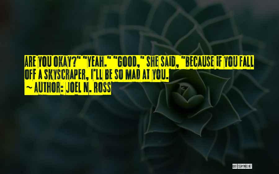 Joel N. Ross Quotes: Are You Okay? Yeah. Good, She Said, Because If You Fall Off A Skyscraper, I'll Be So Mad At You.