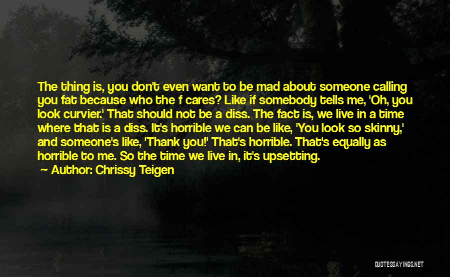 Chrissy Teigen Quotes: The Thing Is, You Don't Even Want To Be Mad About Someone Calling You Fat Because Who The F Cares?