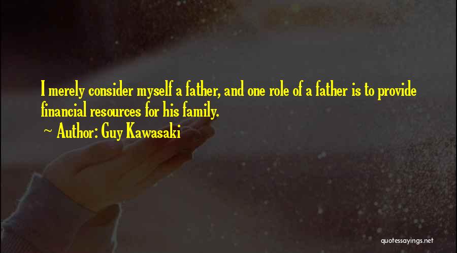 Guy Kawasaki Quotes: I Merely Consider Myself A Father, And One Role Of A Father Is To Provide Financial Resources For His Family.