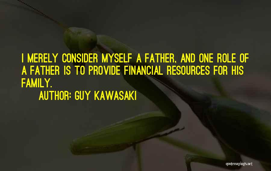 Guy Kawasaki Quotes: I Merely Consider Myself A Father, And One Role Of A Father Is To Provide Financial Resources For His Family.
