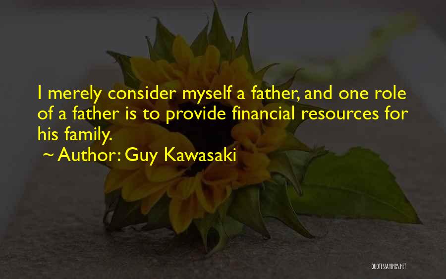 Guy Kawasaki Quotes: I Merely Consider Myself A Father, And One Role Of A Father Is To Provide Financial Resources For His Family.