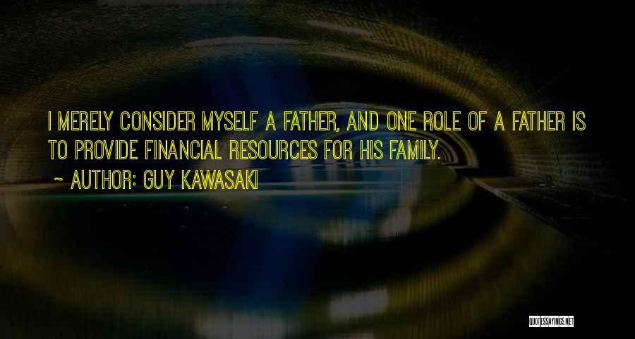 Guy Kawasaki Quotes: I Merely Consider Myself A Father, And One Role Of A Father Is To Provide Financial Resources For His Family.