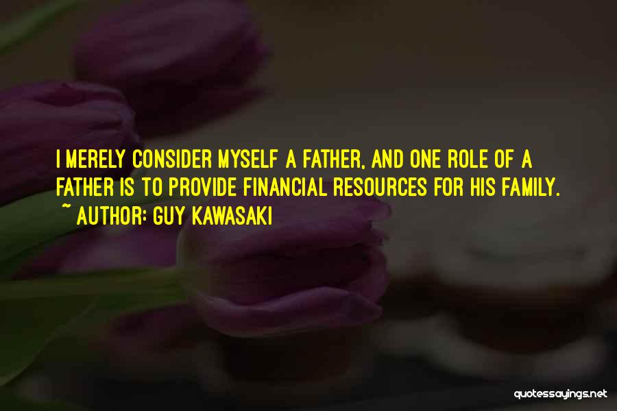 Guy Kawasaki Quotes: I Merely Consider Myself A Father, And One Role Of A Father Is To Provide Financial Resources For His Family.