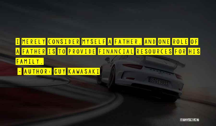 Guy Kawasaki Quotes: I Merely Consider Myself A Father, And One Role Of A Father Is To Provide Financial Resources For His Family.