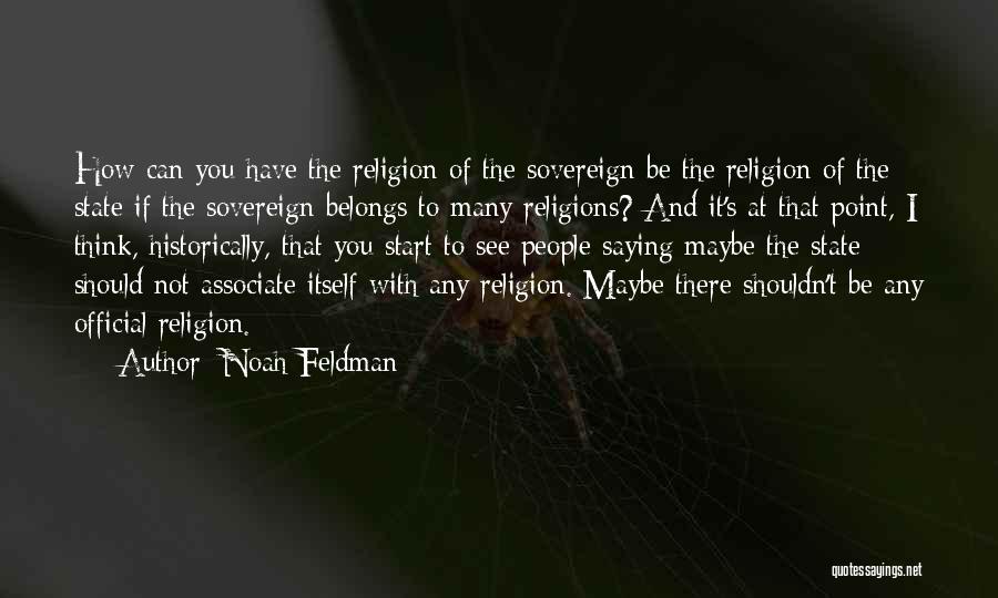 Noah Feldman Quotes: How Can You Have The Religion Of The Sovereign Be The Religion Of The State If The Sovereign Belongs To