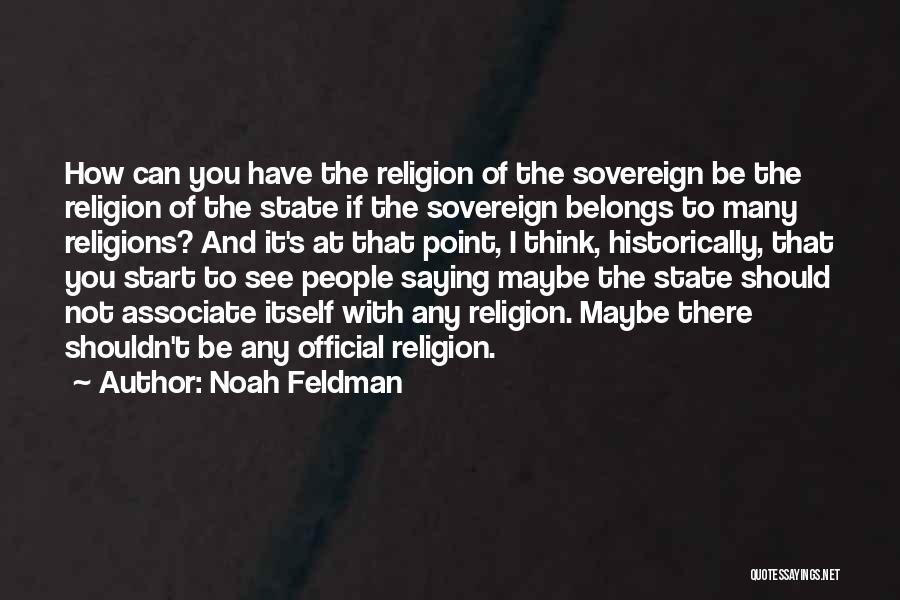 Noah Feldman Quotes: How Can You Have The Religion Of The Sovereign Be The Religion Of The State If The Sovereign Belongs To