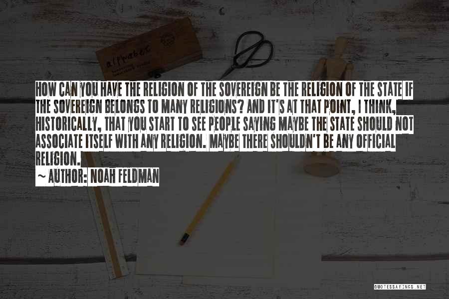 Noah Feldman Quotes: How Can You Have The Religion Of The Sovereign Be The Religion Of The State If The Sovereign Belongs To