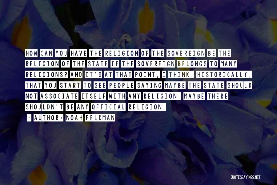 Noah Feldman Quotes: How Can You Have The Religion Of The Sovereign Be The Religion Of The State If The Sovereign Belongs To