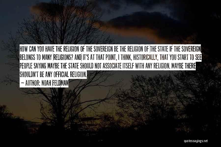 Noah Feldman Quotes: How Can You Have The Religion Of The Sovereign Be The Religion Of The State If The Sovereign Belongs To