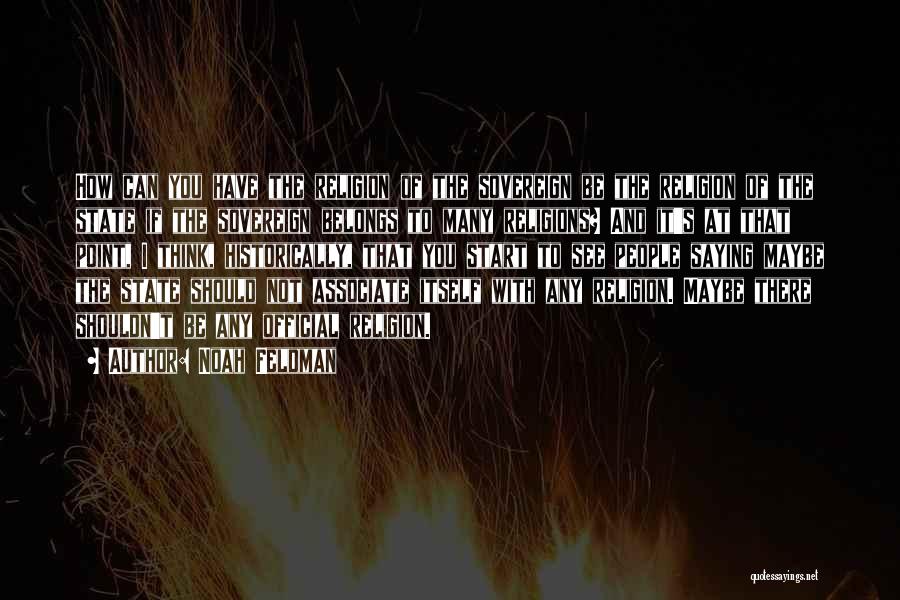 Noah Feldman Quotes: How Can You Have The Religion Of The Sovereign Be The Religion Of The State If The Sovereign Belongs To