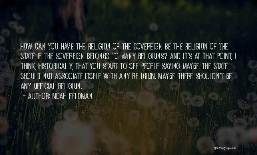 Noah Feldman Quotes: How Can You Have The Religion Of The Sovereign Be The Religion Of The State If The Sovereign Belongs To