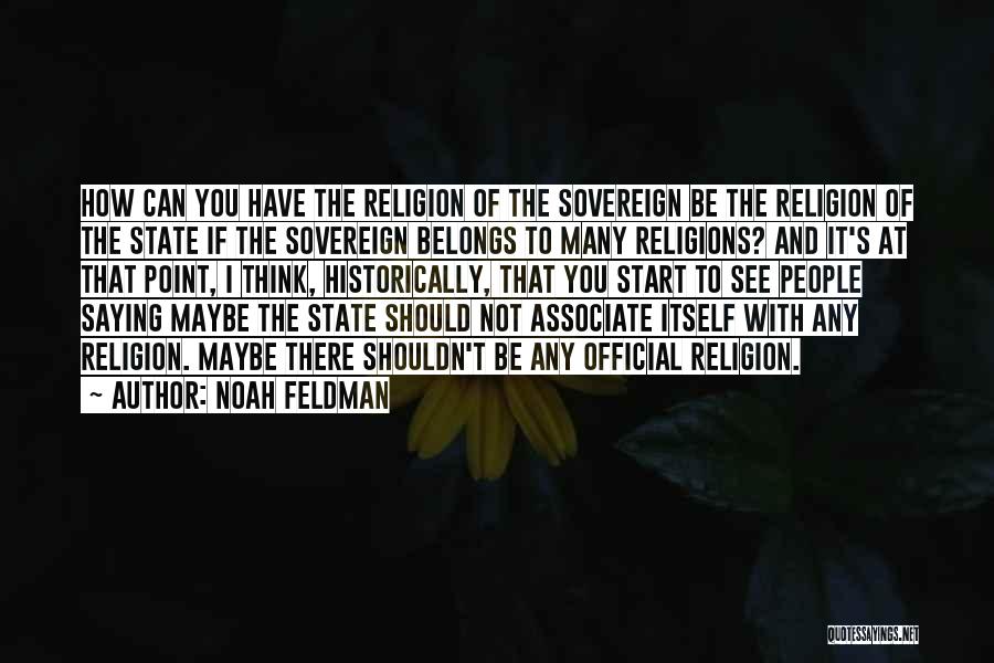 Noah Feldman Quotes: How Can You Have The Religion Of The Sovereign Be The Religion Of The State If The Sovereign Belongs To