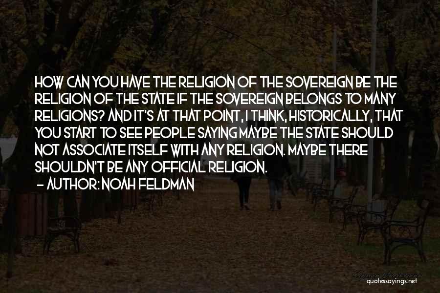 Noah Feldman Quotes: How Can You Have The Religion Of The Sovereign Be The Religion Of The State If The Sovereign Belongs To