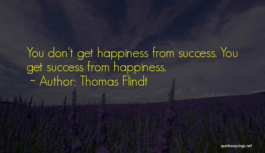 Thomas Flindt Quotes: You Don't Get Happiness From Success. You Get Success From Happiness.