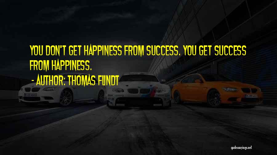 Thomas Flindt Quotes: You Don't Get Happiness From Success. You Get Success From Happiness.