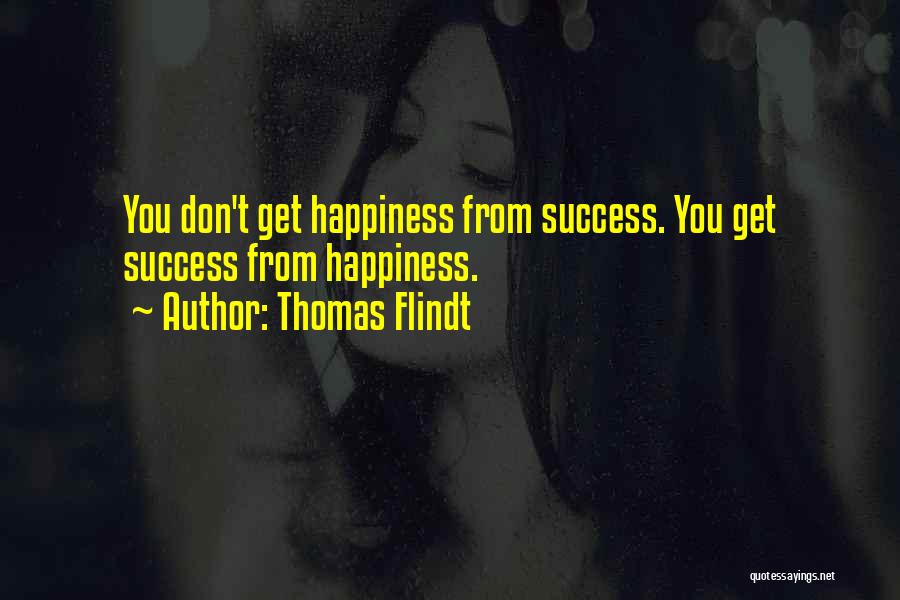 Thomas Flindt Quotes: You Don't Get Happiness From Success. You Get Success From Happiness.