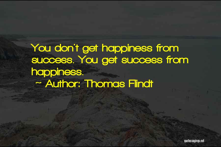 Thomas Flindt Quotes: You Don't Get Happiness From Success. You Get Success From Happiness.
