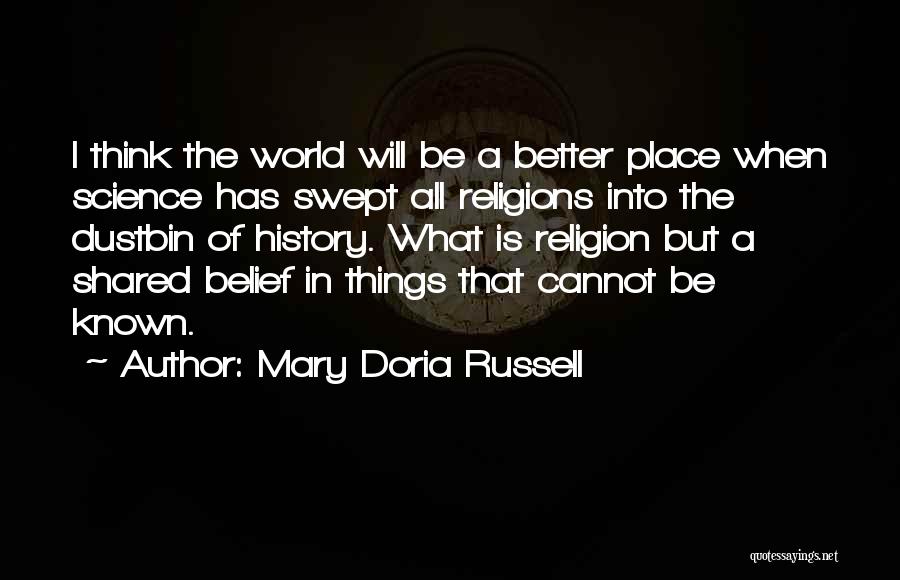Mary Doria Russell Quotes: I Think The World Will Be A Better Place When Science Has Swept All Religions Into The Dustbin Of History.