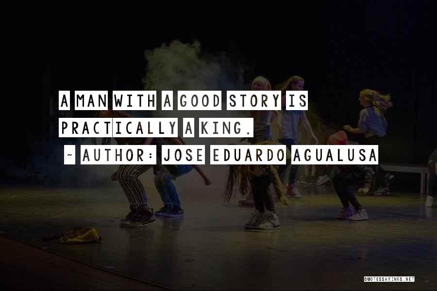 Jose Eduardo Agualusa Quotes: A Man With A Good Story Is Practically A King.