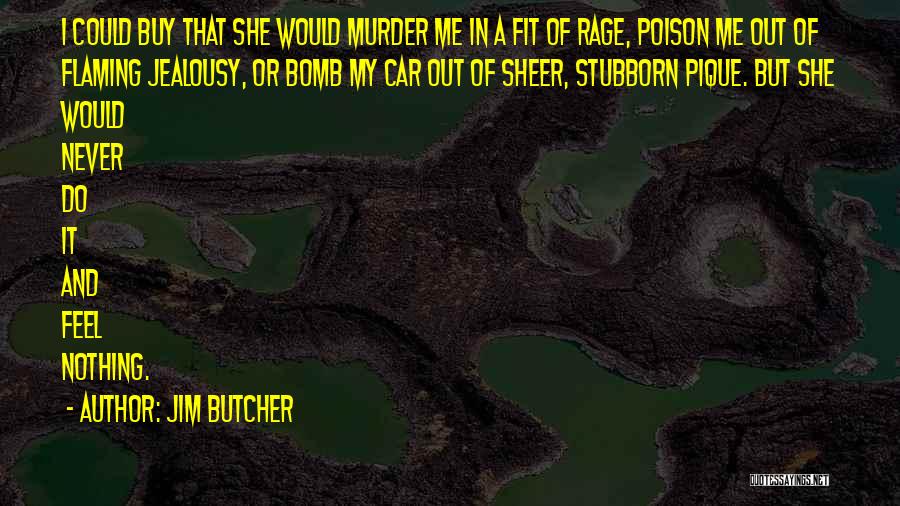 Jim Butcher Quotes: I Could Buy That She Would Murder Me In A Fit Of Rage, Poison Me Out Of Flaming Jealousy, Or