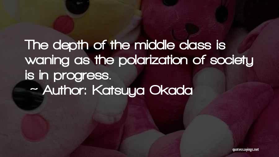 Katsuya Okada Quotes: The Depth Of The Middle Class Is Waning As The Polarization Of Society Is In Progress.