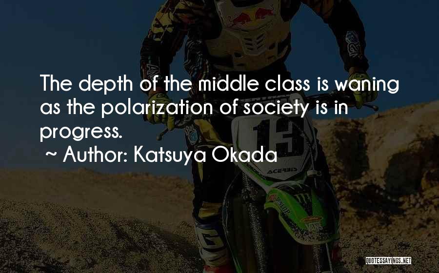 Katsuya Okada Quotes: The Depth Of The Middle Class Is Waning As The Polarization Of Society Is In Progress.