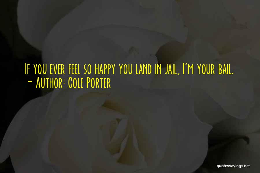 Cole Porter Quotes: If You Ever Feel So Happy You Land In Jail, I'm Your Bail.