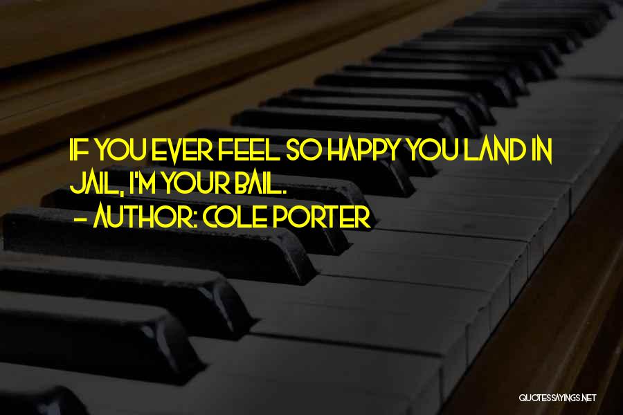 Cole Porter Quotes: If You Ever Feel So Happy You Land In Jail, I'm Your Bail.