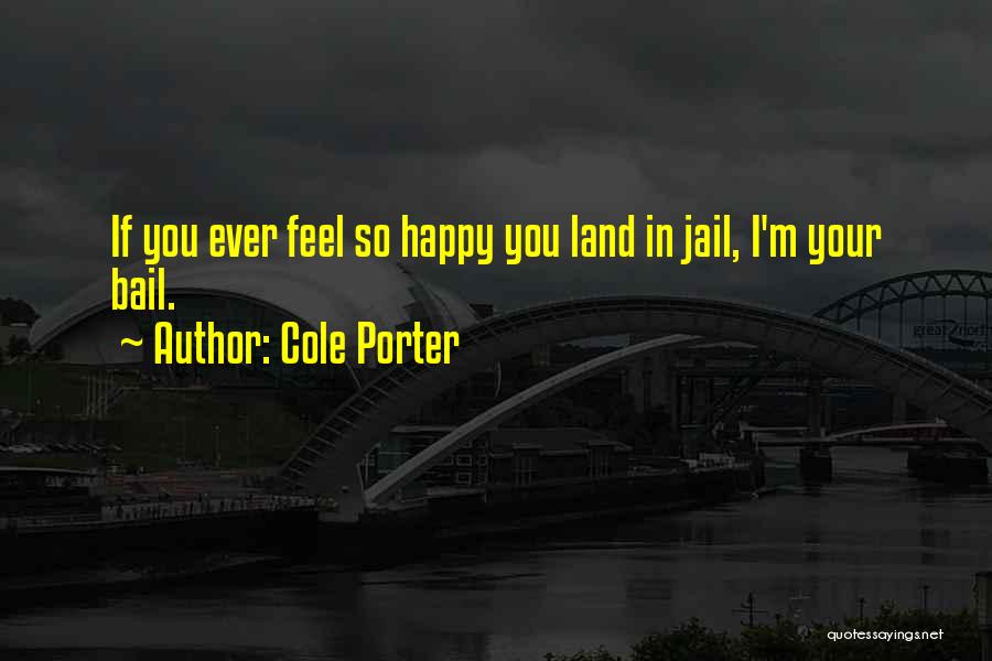 Cole Porter Quotes: If You Ever Feel So Happy You Land In Jail, I'm Your Bail.